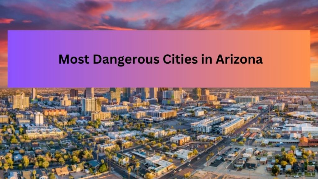 Top 10 Most Dangerous Cities in Arizona With Highest Crime Rate (2023)